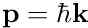 $\mathbf p = \hbar \mathbf k$