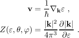 \begin{align*} \mathbf v &= \frac{1}{\hbar} \nabla_{\mathbf k} \varepsilon \ , \\ Z(\varepsilon, \theta, \varphi) &= \frac{\vert \mathbf k \vert^2}{4\pi^3} \frac{\partial \vert \mathbf k \vert}{\partial \varepsilon} \ . \end{align*}
