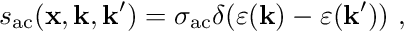\begin{align*} s_{\mathrm{ac}}(\mathbf{x}, \mathbf{k}, \mathbf{k}^\prime) = \sigma_{\mathrm{ac}} \delta(\varepsilon(\mathbf{k}) - \varepsilon(\mathbf{k}^\prime)) \ , \end{align*}