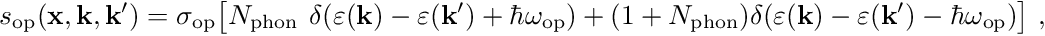 \begin{align*} s_{\mathrm{op}}(\mathbf{x}, \mathbf{k}, \mathbf{k}^\prime) = \sigma_{\mathrm{op}} \bigl[ N_{\mathrm{phon}}\hphantom{)} \delta(\varepsilon(\mathbf{k}) - \varepsilon(\mathbf{k}^\prime) + \hbar \omega_{\mathrm{op}}) + (1+N_{\mathrm{phon}}) \delta(\varepsilon(\mathbf{k}) - \varepsilon(\mathbf{k}^\prime) - \hbar \omega_{\mathrm{op}}) \bigr] \ , \end{align*}