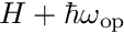 $H + \hbar \omega_{\mathrm{op}}$