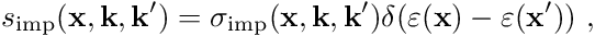 \begin{align*} s_{\mathrm{imp}}(\mathbf{x}, \mathbf{k}, \mathbf{k}^\prime) = \sigma_{\mathrm{imp}}(\mathbf{x}, \mathbf{k}, \mathbf{k}^\prime) \delta(\varepsilon(\mathbf{x}) - \varepsilon(\mathbf{x}^\prime)) \ , \end{align*}