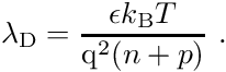 \begin{align*} \lambda_{\mathrm D} = \frac{\epsilon k_{\mathrm{B}}T}{\mathrm{q}^2 (n+p)} \ . \end{align*}